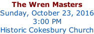 The Wren Masters Sunday, October 23, 2016 3:00 PM Historic Cokesbury Church